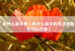 有什么新手机（有什么新手机号注册账号可以白嫖）