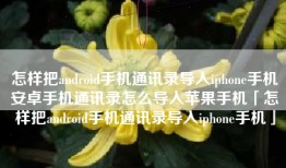 怎样把android手机通讯录导入iphone手机安卓手机通讯录怎么导入苹果手机「怎样把android手机通讯录导入iphone手机」