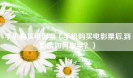 手机购买电影票（手机购买电影票后,到影院如何取票？）