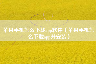 苹果手机怎么下载app软件（苹果手机怎么下载app并安装）